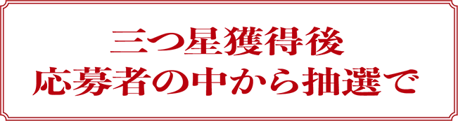 三つ星獲得後 応募者の中から抽選で